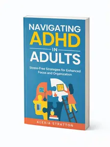 Navigating ADHD in Adults: Stress-Free Strategies for Enhanced Focus and Organization
