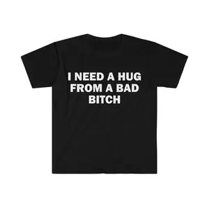 Funny Meme Shirt I Need A Hug From A Bad B*tch Tee Gift Unisex T-Shirt Soft 100% Cotton Fabric Short Sleeved Crewneck Letter Graphic Print