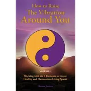 USED-How to Raise the Vibration around You: Volume I: Working with the 4 Elements to Create Healthy and Harmonious Living Spaces by James, Dawn (Paperback)