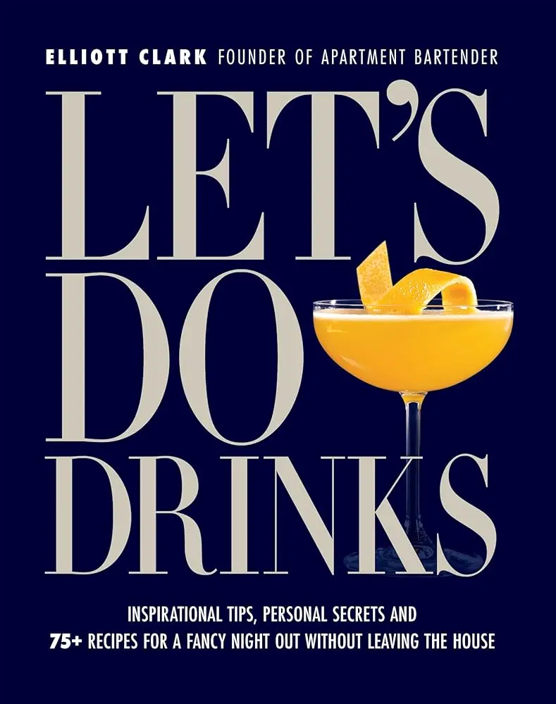 Cocktail Recipe Book by Elliott Clark: 75+ Beverages, Mixed Drinks Recipes, Inspirational Tips, Personal Secrets for Bartender-Style Mixology & At-Home Fancy Nights