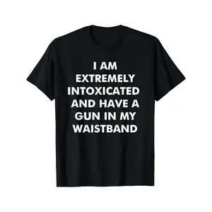 I Am Extremely Intoxicated And Have A Gun In My Waistband T-Shirt MADE IN USA graphic tees