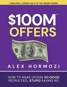 $100M Offers: How To Make Offers So Good People Feel Stupid Saying No -- Alex Hormozi, Paperback