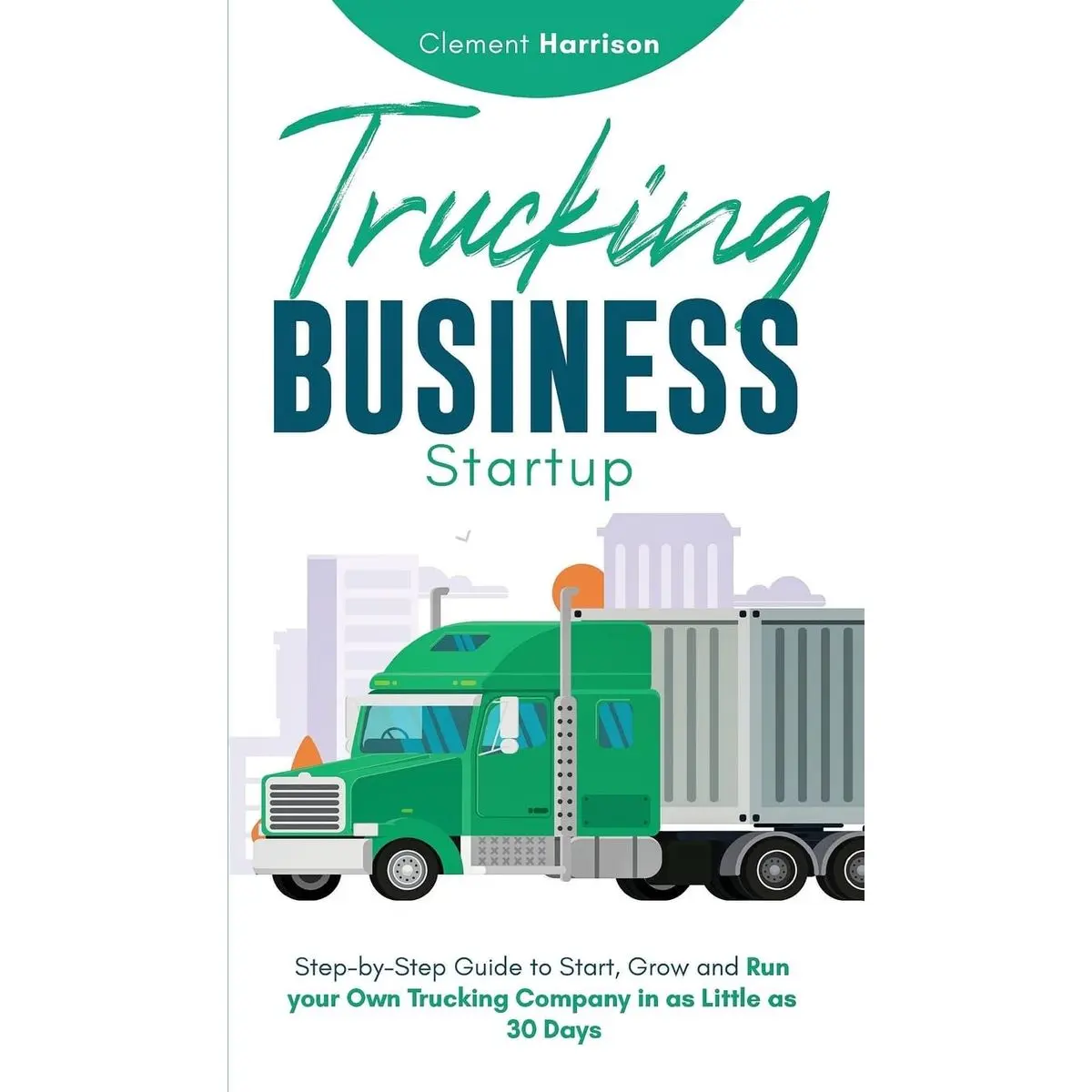 Trucking Business Startup: Step-by-Step Guide to Start, Grow and Run Your Own Trucking Company in as Little as 30 Days Hardcover – September 8, 2024