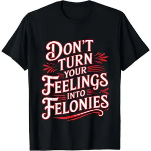 Don't Turn Your Feelings Into Felonies Emotion Control - T-Shirt