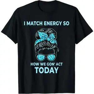 100 Percent Cotton I Match Energy So How We Gon Act Today Funny I Match Energy Tee