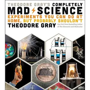Theodore Gray's Completely Mad Science: Experiments You Can Do at Home but Probably Shouldn't: The Complete and Updated Edition Hardcover – Illustrated, September 13, 2016