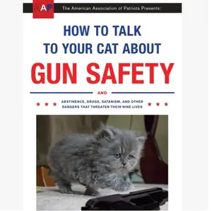 How to Talk to Your Cat About Gun Safety: And Abstinence, Drugs, Satanism, and Other Dangers That Threaten Their Nine Lives Paperback