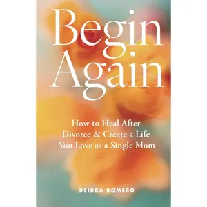 Begin Again: How to Heal After Divorce & Create a Life You Love as a Single Mom (Divorce Books for Women 2024) Hardcover – August 27, 2024