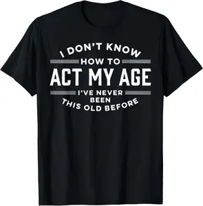 100% Cotton  Unisex I Do Not Know How to Act My Age I Have Never Been This Old T-Shirt