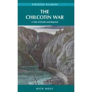 USED-The Chilcotin War: A Tale of Death and Reprisal (Amazing Stories) by Rich Mole (Paperback)