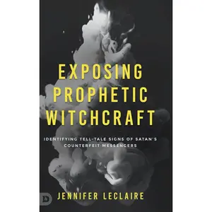 Exposing Prophetic Witchcraft: Identifying Telltale Signs of Satan's Counterfeit Messengers Hardcover – October 17, 2022