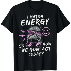 100 Cotton I Match Energy How We Gon Act Today Funny Sarcasm Quotes T-Shirt