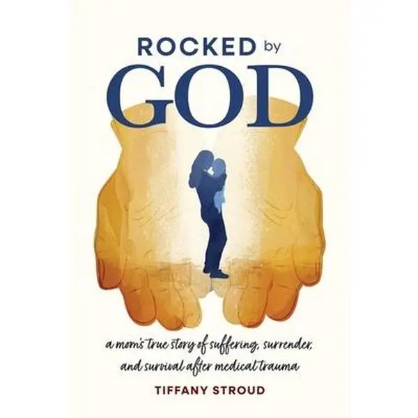 Rocked by God: A Mom's True Story of Suffering, Surrender, and Survival after Medical Trauma -- Tiffany Stroud, Paperback