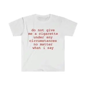 Funny Meme Shirt do not give me a cigarette under any circumstances no matter what i say Tee Gift Unisex T-Shirt Casual Menswear Classic Round Neck Soft Polyester Cotton Blend Top Cardigan