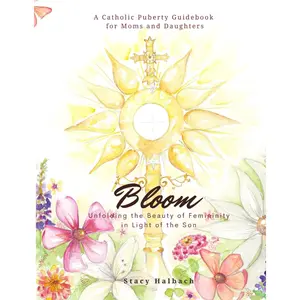 Bloom: Unfolding the Beauty of Femininity in Light of the Son: A Catholic Puberty Guide for Moms and Daughters Paperback – October 1, 2023