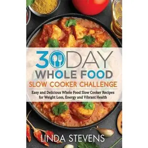 USED-30 Day Whole Food Slow Cooker Challenge: Easy and Delicious Whole Food Slow Cooker Recipes for Weight Loss, Energy and Vibrant Health by Stevens, Linda (Paperback)