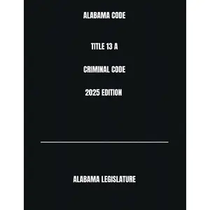 ALABAMA CODE TITLE 13 A CRIMINAL CODE 2025 EDITION Paperback – November 24, 2024