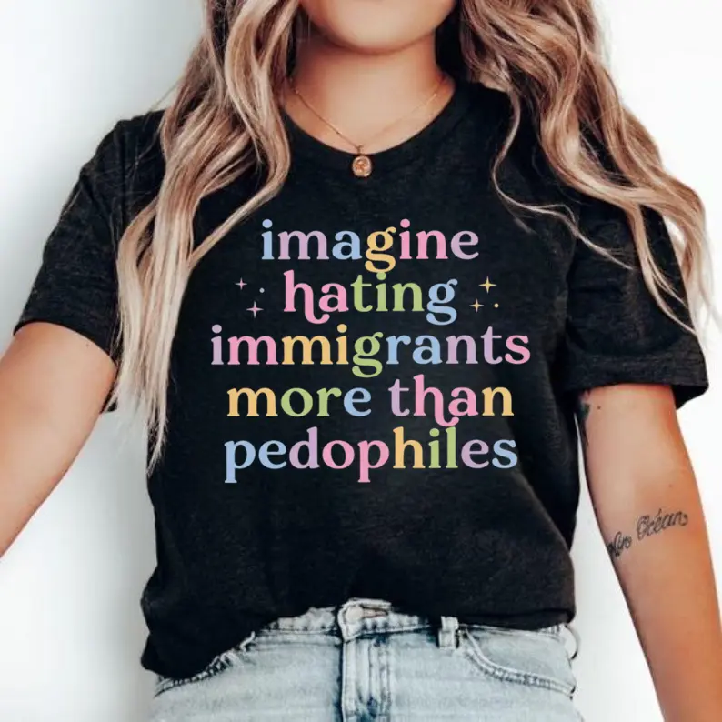 Imagine Hating Immigrants More Than Pedophiles T-Shirt, Social Justice, Human Rights Tee, Political Activist Clothing, Progressive Statement Graphic Top, Unisex, Positive, Comfortable, Casual