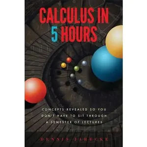 USED-Calculus in 5 Hours: Concepts Revealed so You Don't Have to Sit Through a Semester of Lectures by Jarecke, Dennis (Paperback)
