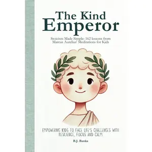 The Kind Emperor: Stoicism Made Simple: 162 lessons from Marcus Aurelius' Meditations for Kids Hardcover – November 12, 2024