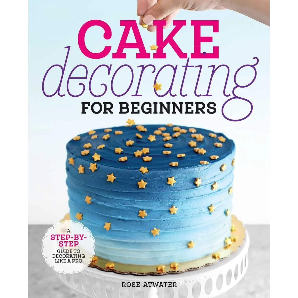 Cake Decorating for Beginners: A Step-by-Step Guide to Decorating Like a Pro Paperback – December 24, 2019