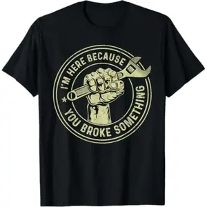 Summer t Shirts I'm Here Because You Broke Something, Mechanic Handyman T-Shirt