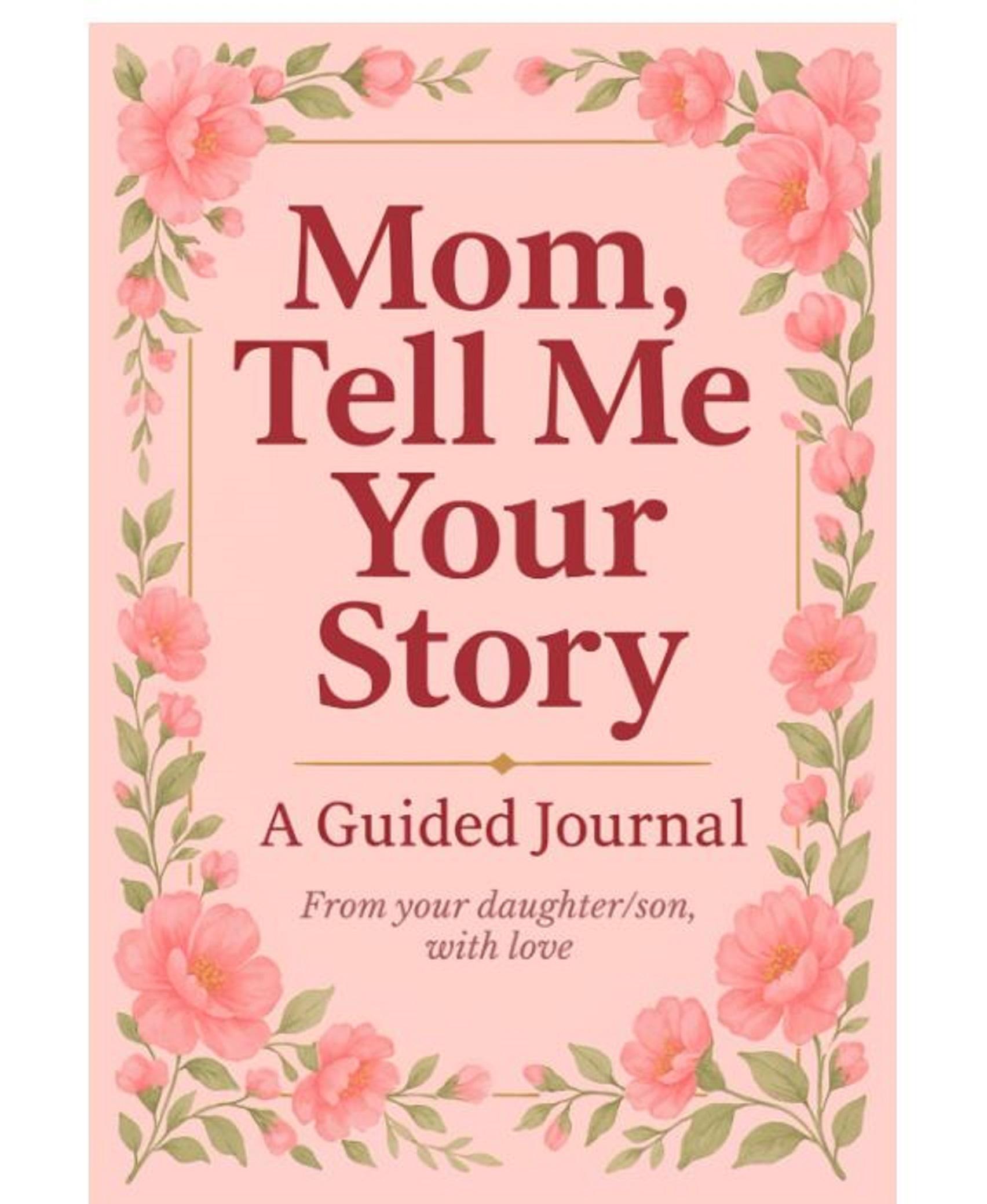 Mom, Tell Me Your Story: A guided journal for mom that makes one of the most meaningful Mothers Day gifts from daughter or son to celebrate her life and legacy
