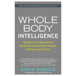 USED-Whole Body Intelligence: Get Out of Your Head and Into Your Body to Achieve Greater Wisdom, Confidence, and Success by Sisgold, Steve (Hardcover)