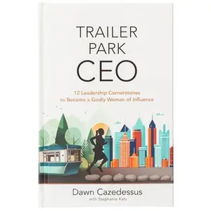Trailer Park CEO: 12 Leadership Cornerstones to Become a Godly Woman of Influence -- Dawn Cazedessus, Hardcover
