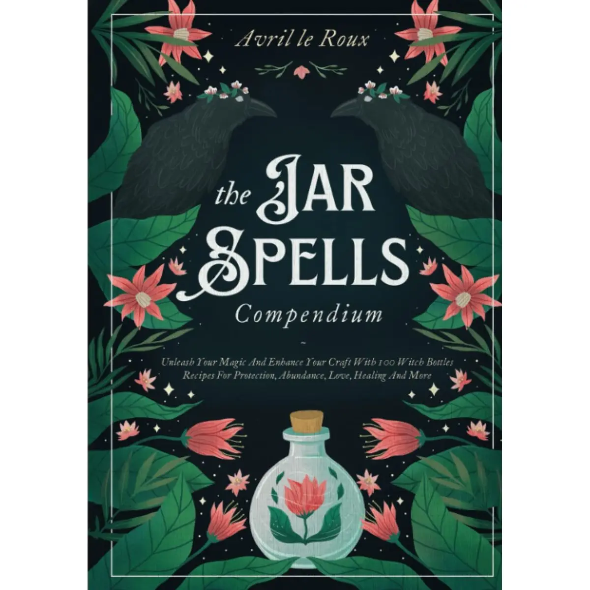 The Jar Spells Compendium: Unleash Your Magic and Enhance Your Craft With 100 Witch Bottles Recipes for Protection, Abundance, Love, Healing, and More Hardcover – October 8, 2022