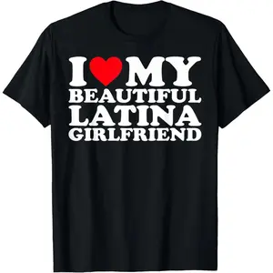 I Love My Beautiful Latina Girlfriend TShirt Crafted from 100 Cotton