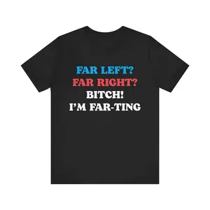 Funny Meme Tshirt, Far Left Far Right Bitch I'm Farting, Unhinged Shirt, Cringe Shirt, Weird Gift, Funny Meme, Political Parody, Funny Quote