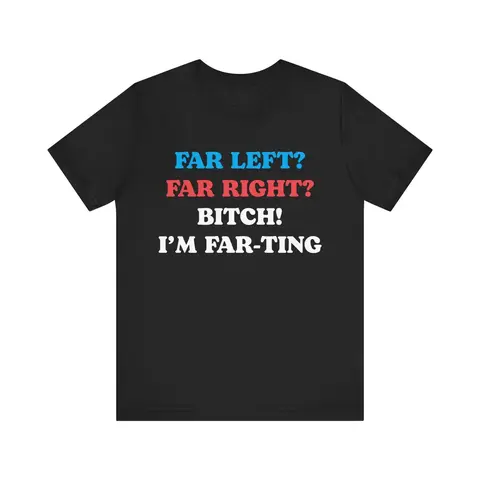 Funny Meme Tshirt, Far Left Far Right Bitch I'm Farting, Unhinged Shirt, Cringe Shirt, Weird Gift, Funny Meme, Political Parody, Funny Quote
