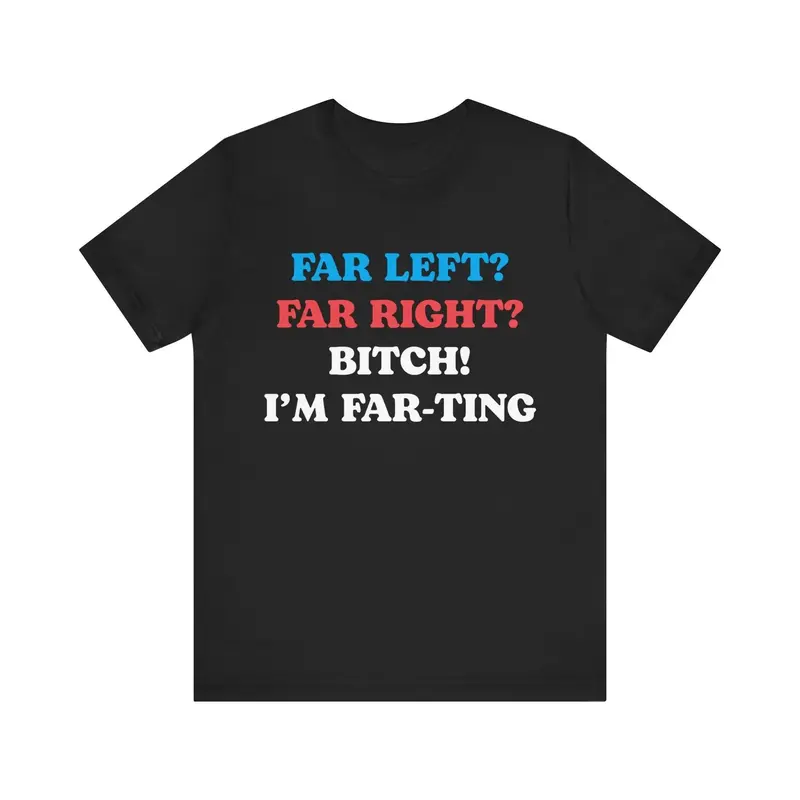 Funny Meme Tshirt, Far Left Far Right Bitch I'm Farting, Unhinged Shirt, Cringe Shirt, Weird Gift, Funny Meme, Political Parody, Funny Quote