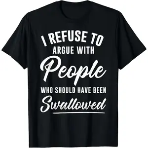 I Refuse to Argue with People Who Should Have Been Swallowed T-Shirt