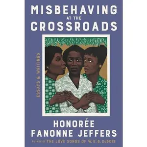 Misbehaving at the Crossroads: Essays & Writings -- Honoree Fanonne Jeffers, Hardcover