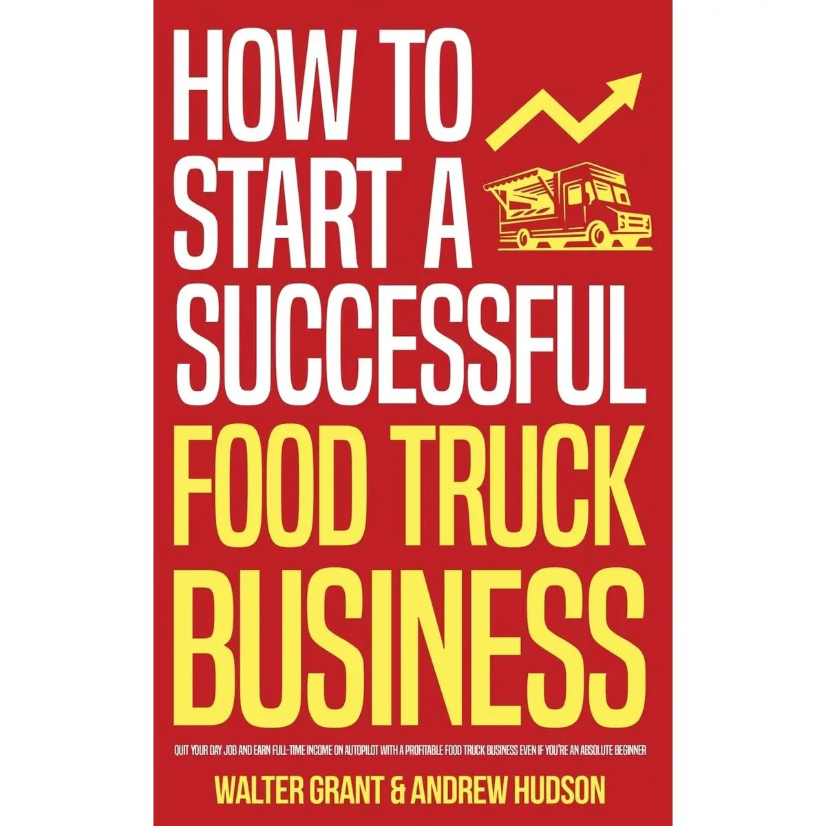 How to Start a Successful Food Truck Business: Quit Your Day Job and Earn Full-time Income on Autopilot With a Profitable Food Truck Business Even if You're an Absolute Beginner Hardcover – May 12, 2022
