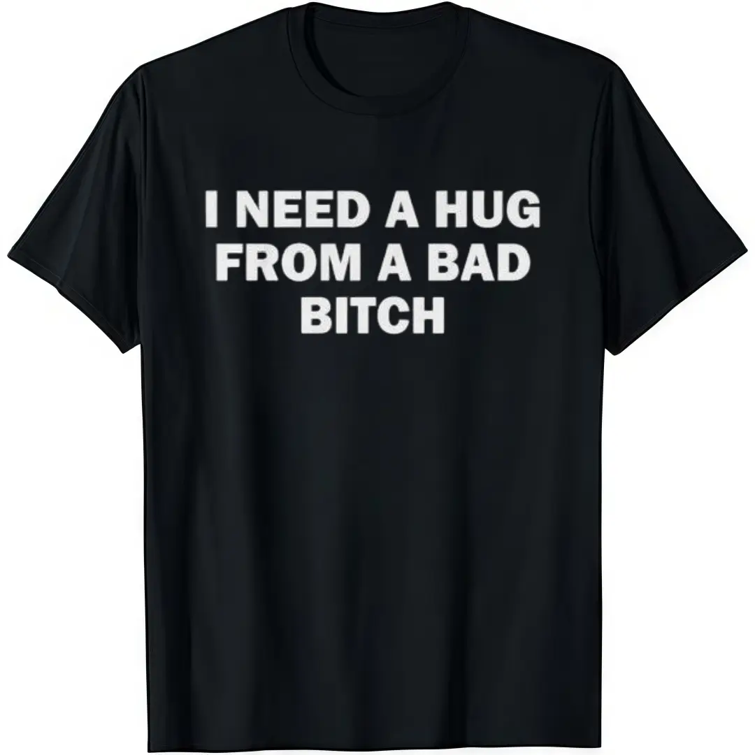 I Need A Hug From A Bad B*tch T-Shirt  Crew Neck Short Sleeve Casual Classic Graphic Tee for Men Comfortable Versatile Everyday Wear