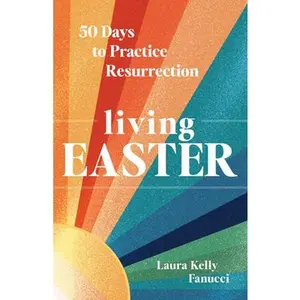 Living Easter - 50 Days to Practice Resurrection Joy: A Catholic Easter Devotional for Adults Full Color, Hardcover -- Laura Kelly Fanucci, Hardcover