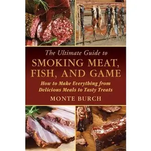 USED-The Ultimate Guide to Smoking Meat, Fish, and Game: How to Make Everything from Delicious Meals to Tasty Treats by Burch, Monte (Paperback)