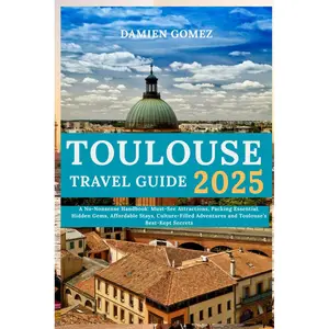 Toulouse Travel Guide 2025: A No-Nonsense Handbook: Must-See Attractions, Packing Essential, Hidden Gems, Affordable Stays, Culture-Filled Adventures and Toulouse’s Best-Kept Secrets Paperback – March 31, 2025