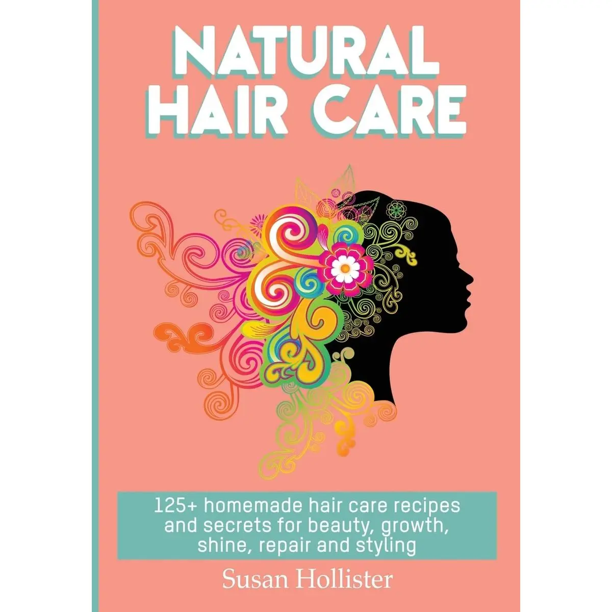 Natural Hair Care: 125+ Homemade Hair Care Recipes And Secrets For Beauty, Growth, Shine, Repair and Styling (Easy to Make All Natural Hair Care ... You Fuller More Beautiful and Stronger Hair) Paperback – October 15, 2017