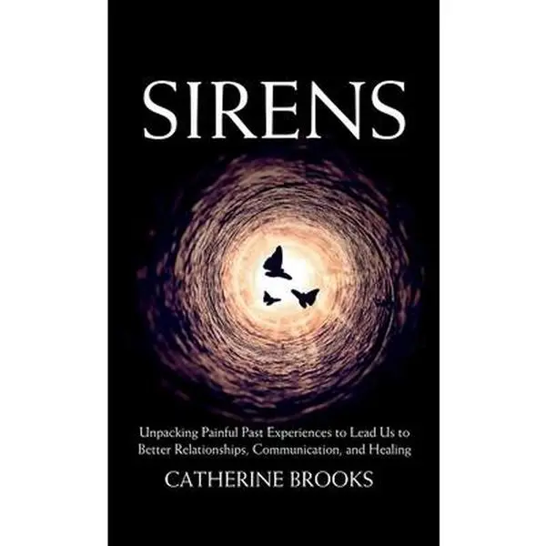 Sirens: Unpacking Painful Past Experiences to Lead Us to Better Relationships, Communication, and Healing -- Catherine Brooks, Hardcover
