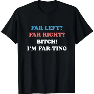 Far Left Far Right Bitch I’m Farting T-Shirt, Funny Unhinged Meme Graphic Tee, Unhinged Shirt, Cringe Shirt, Political Parody, Funny Quote