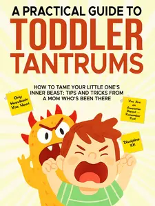 A Practical Guide to Toddler Tantrums: How to Tame Your Little Ones Inner Beast Tips and Tricks From a Mom Who’s Been There- Parenting Book