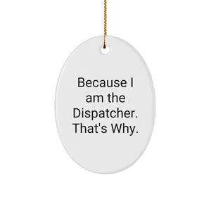 Because I Am The Dispatcher. That's Why. Funny Oval Ornament Gift from Men for Dispatcher Friends, Oval Ornament Christmas Unique Gifts for Dispatcher Coworkers