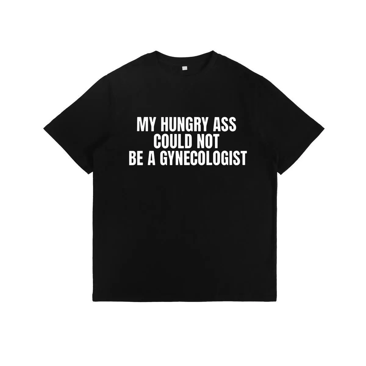 Funny Statement Tee - My Hungry Ass Could Not Be a Gynecologist |       Gift for Nurses, Doctors, Medical Humor, Unisex Apparel