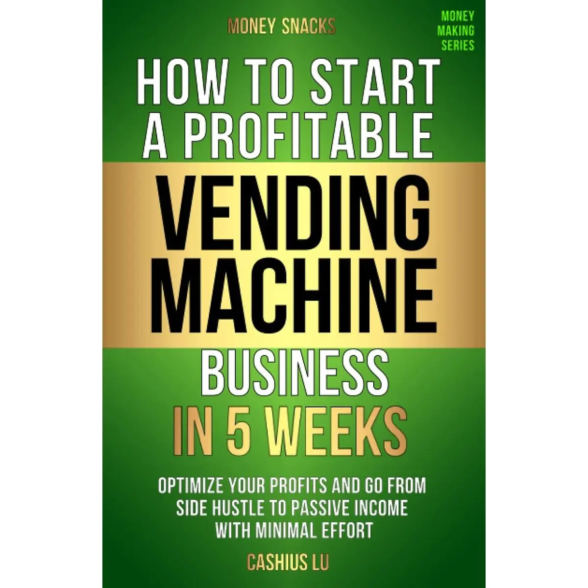 MONEY SNACKS: How To Start A Profitable Vending Machine Business In 5 Weeks: Optimize Your Profits and Go From Side Hustle to Passive Income With Minimal Effort (MONEY MAKING SERIES) Hardcover – December 21, 2022