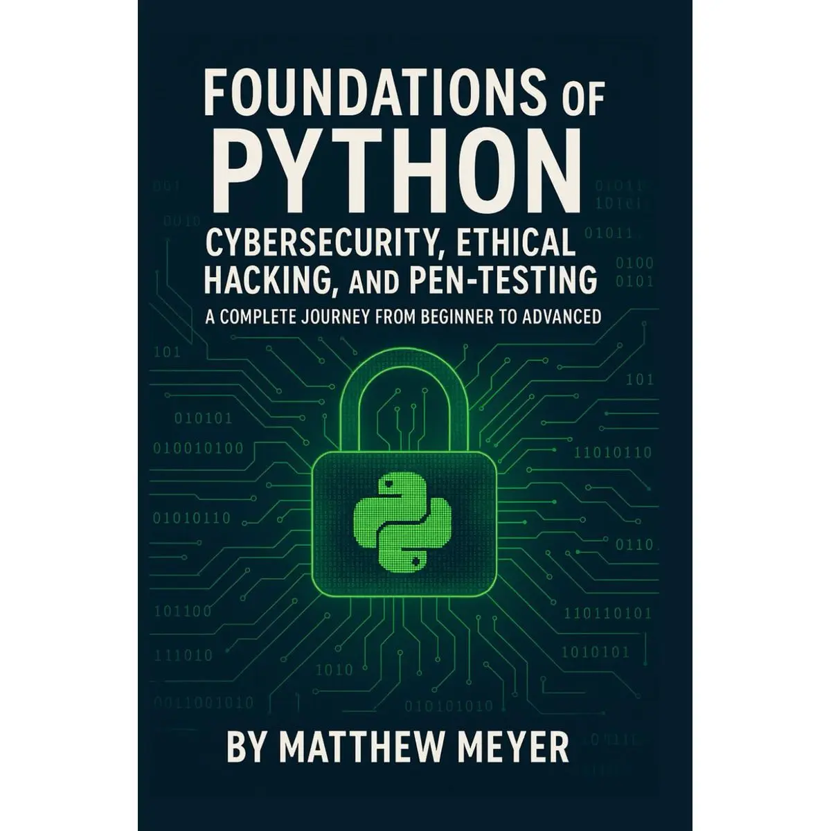 Foundations of Python for Cybersecurity, Ethical Hacking, and Pen-Testing: A Complete Journey from Beginner to Advanced