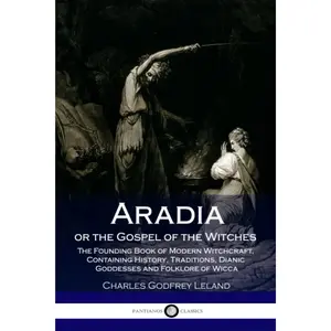 Aradia or the Gospel of the Witches: The Founding Book of Modern Witchcraft, Containing History, Traditions, Dianic Goddesses and Folklore of Wicca Paperback – February 23, 2018